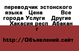 переводчик эстонского языка › Цена ­ 400 - Все города Услуги » Другие   . Хакасия респ.,Абакан г.